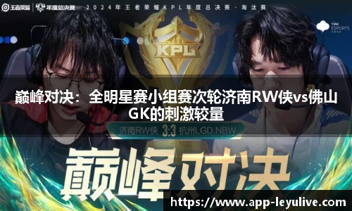 巅峰对决：全明星赛小组赛次轮济南RW侠vs佛山GK的刺激较量