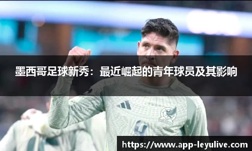 墨西哥足球新秀：最近崛起的青年球员及其影响