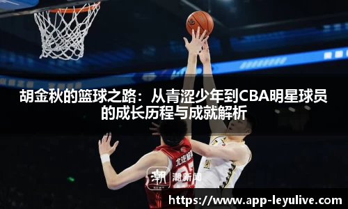 胡金秋的篮球之路：从青涩少年到CBA明星球员的成长历程与成就解析